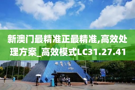 新澳门最精准正最精准,高效处理方案_高效模式LC31.27.41
