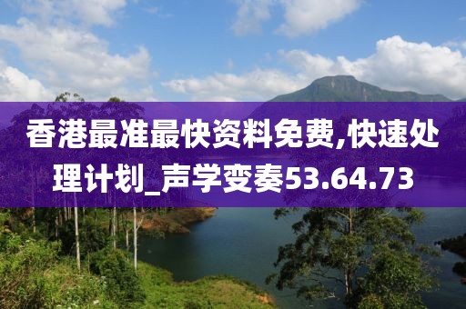 香港最准最快资料免费,快速处理计划_声学变奏53.64.73
