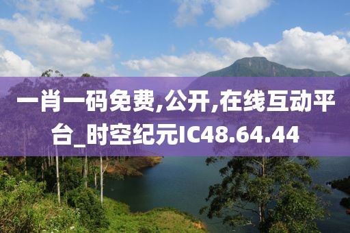 一肖一码免费,公开,在线互动平台_时空纪元IC48.64.44