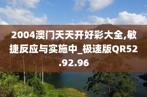 2004澳门天天开好彩大全,敏捷反应与实施中_极速版QR52.92.96
