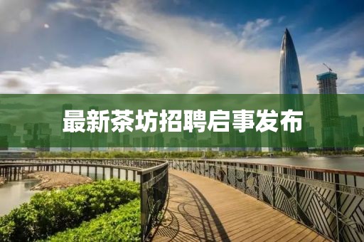 最新茶坊招聘启事发布