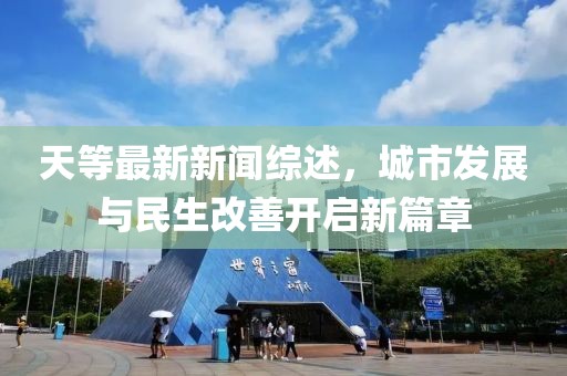 天等最新新闻综述，城市发展与民生改善开启新篇章
