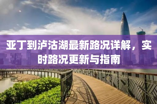 亚丁到泸沽湖最新路况详解，实时路况更新与指南