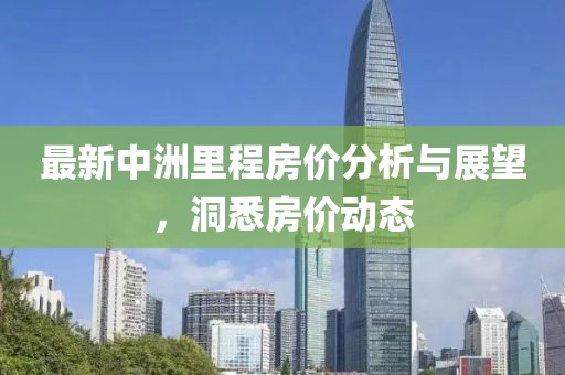 最新中洲里程房价分析与展望，洞悉房价动态