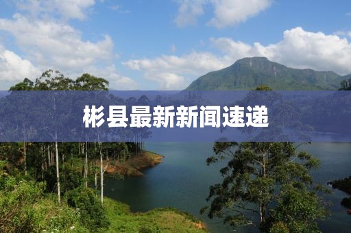 彬县最新新闻速递