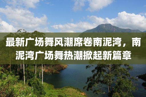 最新广场舞风潮席卷南泥湾，南泥湾广场舞热潮掀起新篇章
