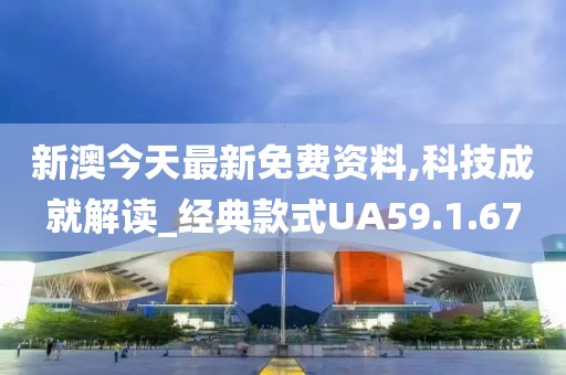 新澳今天最新免费资料,科技成就解读_经典款式UA59.1.67