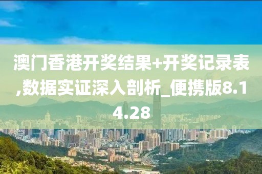 澳门香港开奖结果+开奖记录表,数据实证深入剖析_便携版8.14.28