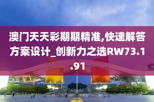澳门天天彩期期精准,快速解答方案设计_创新力之选RW73.1.91