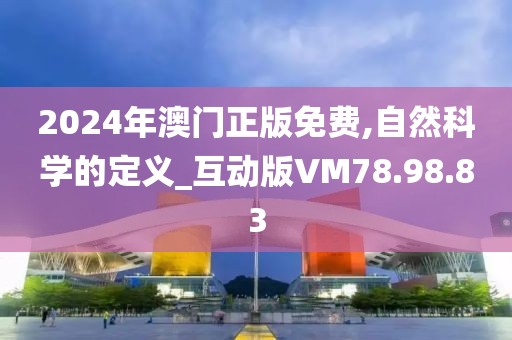 2024年澳门正版免费,自然科学的定义_互动版VM78.98.83