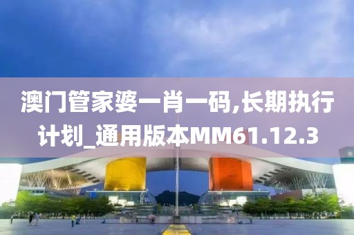 澳门管家婆一肖一码,长期执行计划_通用版本MM61.12.3