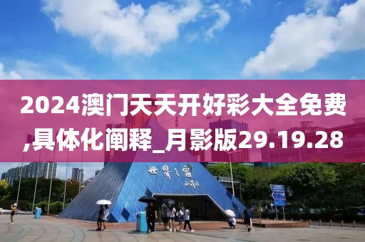 2024澳门天天开好彩大全免费,具体化阐释_月影版29.19.28
