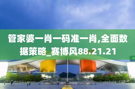 管家婆一肖一码准一肖,全面数据策略_赛博风88.21.21