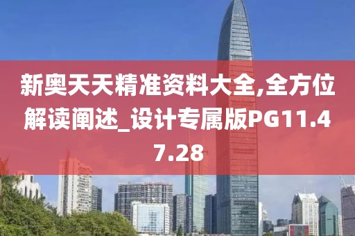 新奥天天精准资料大全,全方位解读阐述_设计专属版PG11.47.28