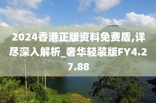 2024香港正版资料免费盾,详尽深入解析_奢华轻装版FY4.27.88