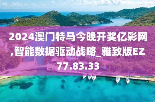 2024澳门特马今晚开奖亿彩网,智能数据驱动战略_雅致版EZ77.83.33