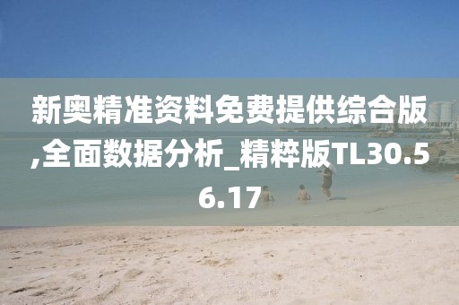 新奥精准资料免费提供综合版,全面数据分析_精粹版TL30.56.17
