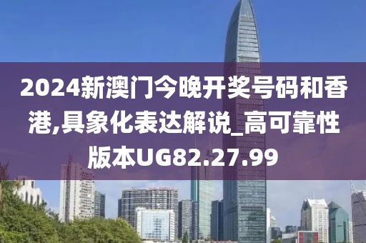 2024新澳门今晚开奖号码和香港,具象化表达解说_高可靠性版本UG82.27.99