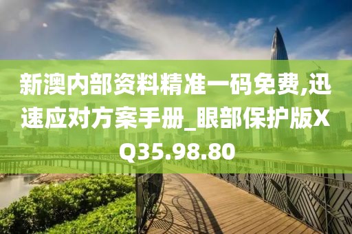 新澳内部资料精准一码免费,迅速应对方案手册_眼部保护版XQ35.98.80