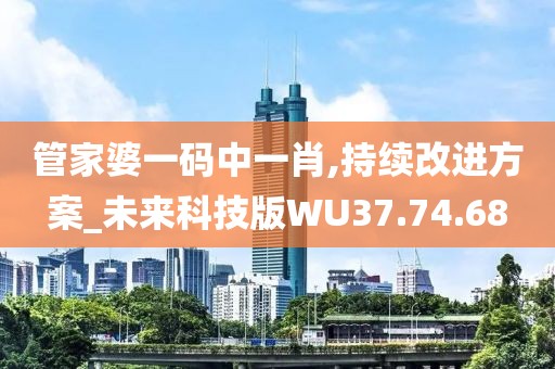 管家婆一码中一肖,持续改进方案_未来科技版WU37.74.68