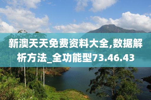 新澳天天免费资料大全,数据解析方法_全功能型73.46.43