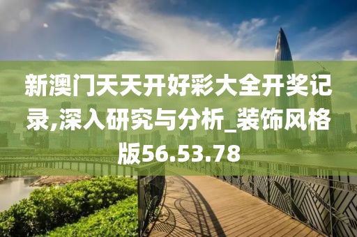 新澳门天天开好彩大全开奖记录,深入研究与分析_装饰风格版56.53.78