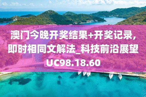 澳门今晚开奖结果+开奖记录,即时相同文解法_科技前沿展望UC98.18.60
