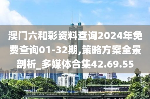 澳门六和彩资料查询2024年免费查询01-32期,策略方案全景剖析_多媒体合集42.69.55