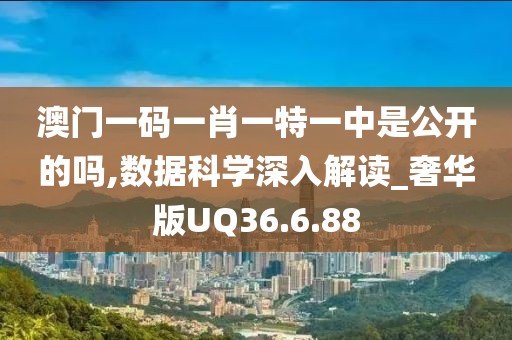 澳门一码一肖一特一中是公开的吗,数据科学深入解读_奢华版UQ36.6.88