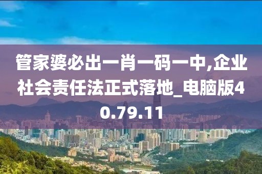 管家婆必出一肖一码一中,企业社会责任法正式落地_电脑版40.79.11