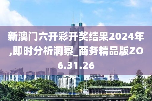 新澳门六开彩开奖结果2024年,即时分析洞察_商务精品版ZO6.31.26