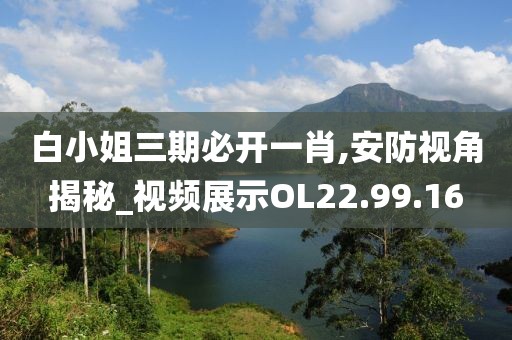 白小姐三期必开一肖,安防视角揭秘_视频展示OL22.99.16