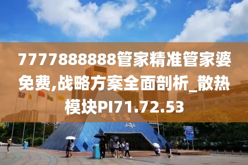 7777888888管家精准管家婆免费,战略方案全面剖析_散热模块PI71.72.53