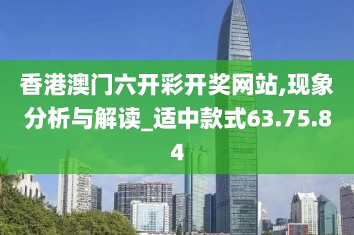 香港澳门六开彩开奖网站,现象分析与解读_适中款式63.75.84