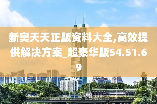 新奥天天正版资料大全,高效提供解决方案_超豪华版54.51.69