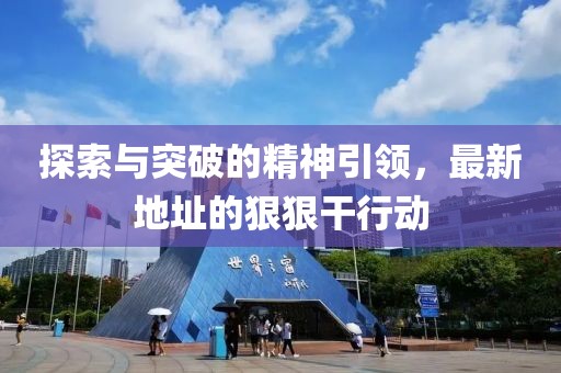 探索与突破的精神引领，最新地址的狠狠干行动