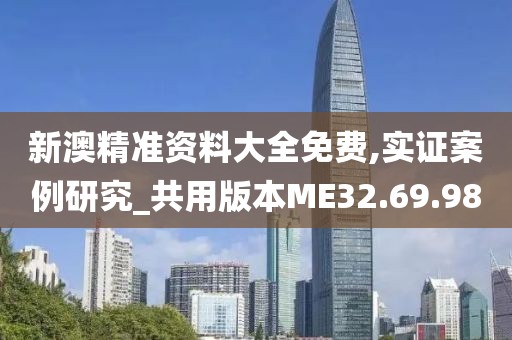 新澳精准资料大全免费,实证案例研究_共用版本ME32.69.98