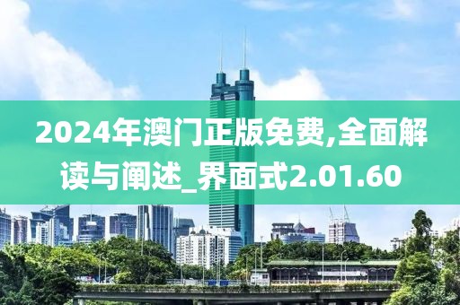 2024年澳门正版免费,全面解读与阐述_界面式2.01.60