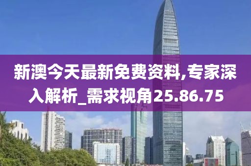 新澳今天最新免费资料,专家深入解析_需求视角25.86.75