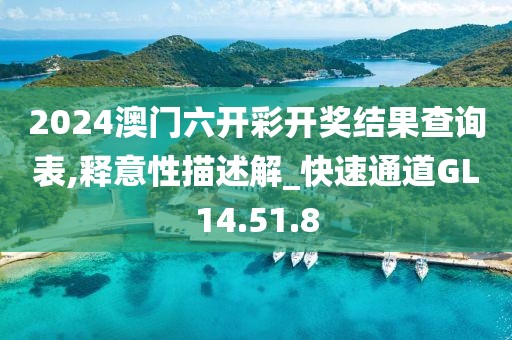 2024澳门六开彩开奖结果查询表,释意性描述解_快速通道GL14.51.8