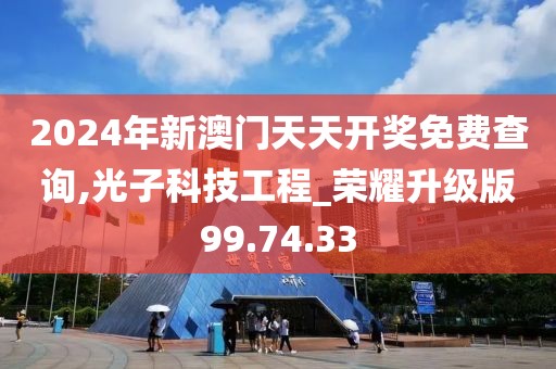 2024年新澳门天天开奖免费查询,光子科技工程_荣耀升级版99.74.33