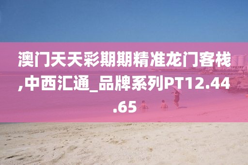 澳门天天彩期期精准龙门客栈,中西汇通_品牌系列PT12.44.65