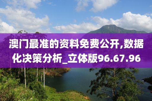 澳门最准的资料免费公开,数据化决策分析_立体版96.67.96