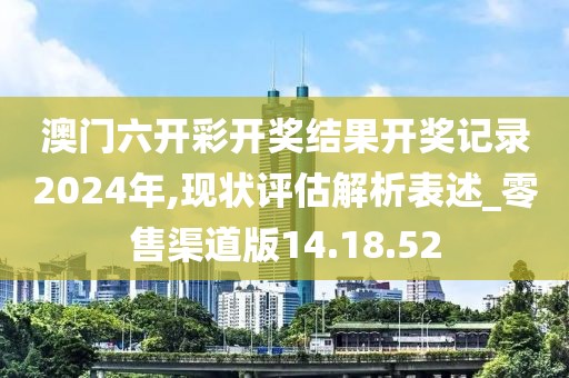 澳门六开彩开奖结果开奖记录2024年,现状评估解析表述_零售渠道版14.18.52