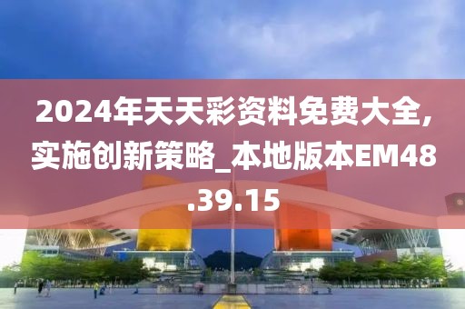 2024年天天彩资料免费大全,实施创新策略_本地版本EM48.39.15