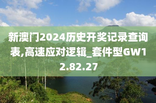 新澳门2024历史开奖记录查询表,高速应对逻辑_套件型GW12.82.27
