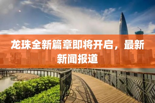 龙珠全新篇章即将开启，最新新闻报道
