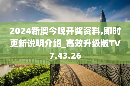 2024新澳今晚开奖资料,即时更新说明介绍_高效升级版TV7.43.26