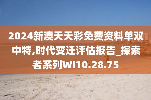 2024新澳天天彩免费资料单双中特,时代变迁评估报告_探索者系列WI10.28.75