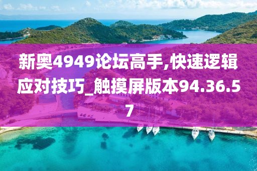 新奥4949论坛高手,快速逻辑应对技巧_触摸屏版本94.36.57